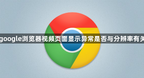 google浏览器视频页面显示异常是否与分辨率有关1