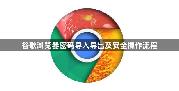 谷歌浏览器密码导入导出及安全操作流程1