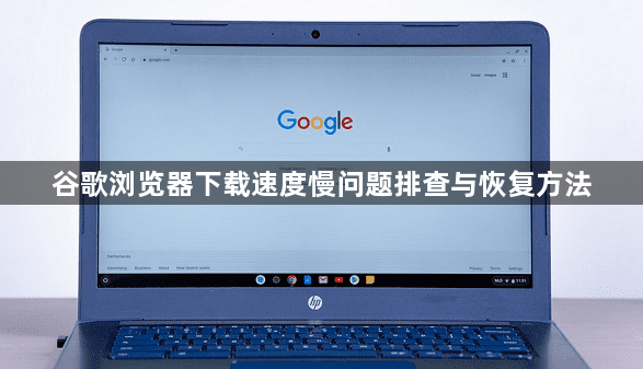 谷歌浏览器下载速度慢问题排查与恢复方法1