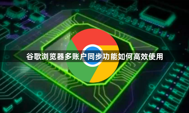 谷歌浏览器多账户同步功能如何高效使用1
