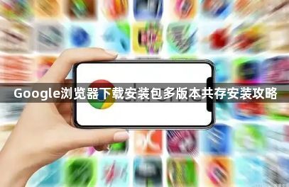 Google浏览器下载安装包多版本共存安装攻略1