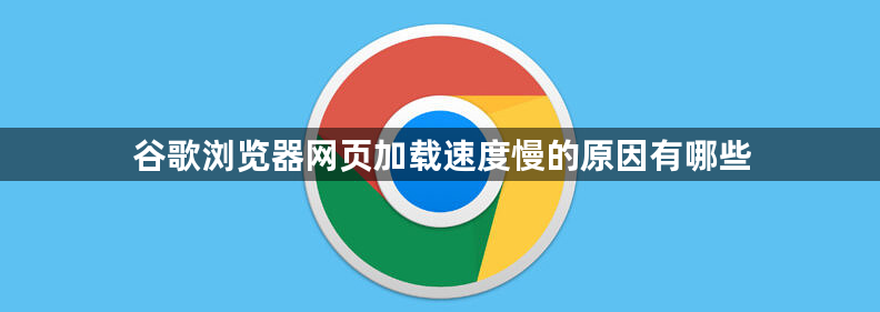 谷歌浏览器网页加载速度慢的原因有哪些1