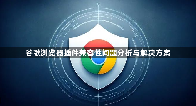 谷歌浏览器插件兼容性问题分析与解决方案1