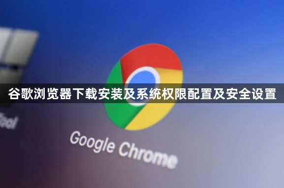 谷歌浏览器下载安装及系统权限配置及安全设置1