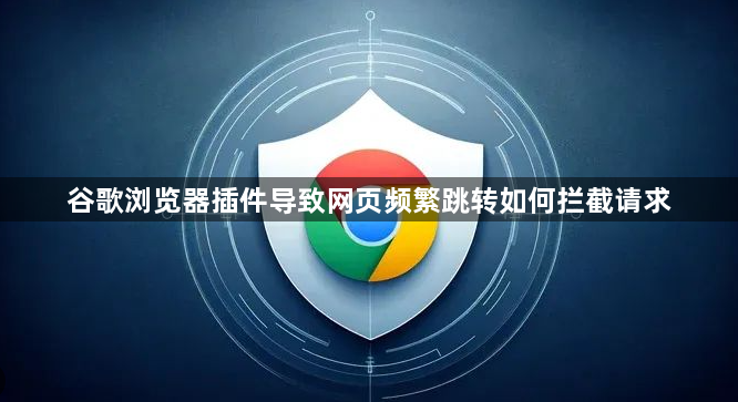 谷歌浏览器插件导致网页频繁跳转如何拦截请求1
