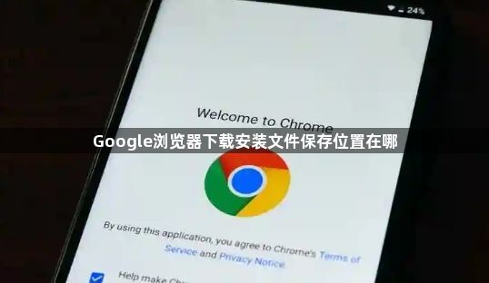 Google浏览器下载安装文件保存位置在哪1