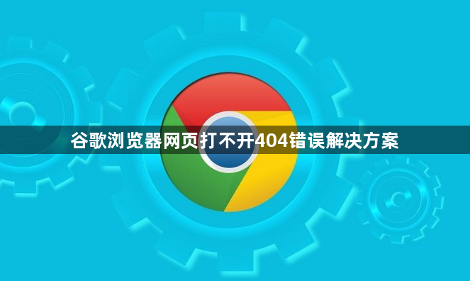 谷歌浏览器网页打不开404错误解决方案1