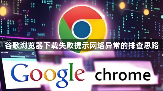 谷歌浏览器下载失败提示网络异常的排查思路1