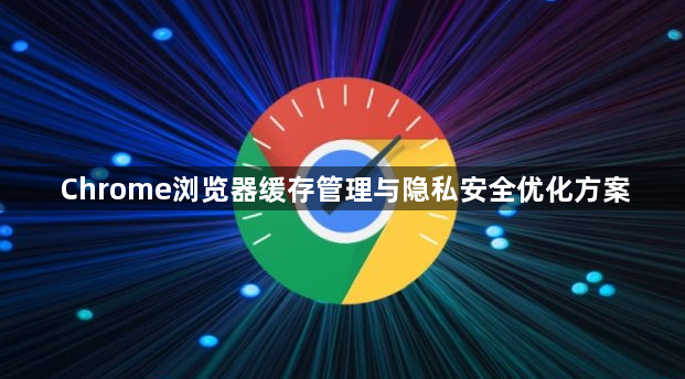 Chrome浏览器缓存管理与隐私安全优化方案1