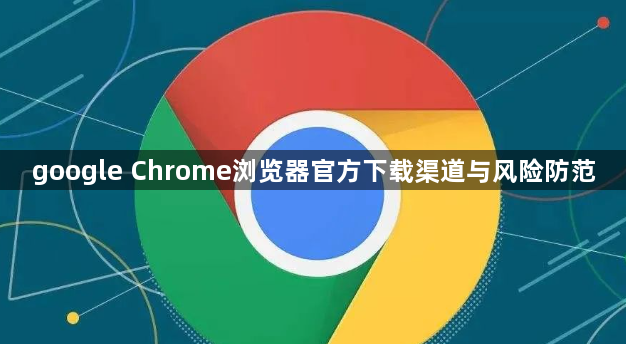 google Chrome浏览器官方下载渠道与风险防范1