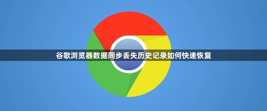 谷歌浏览器数据同步丢失历史记录如何快速恢复1