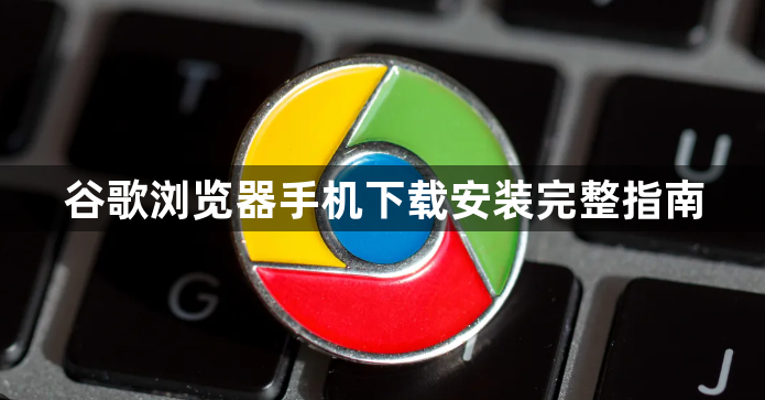谷歌浏览器手机下载安装完整指南1