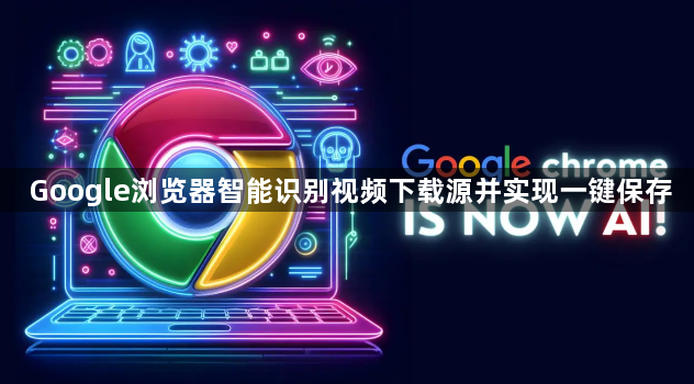 Google浏览器智能识别视频下载源并实现一键保存1
