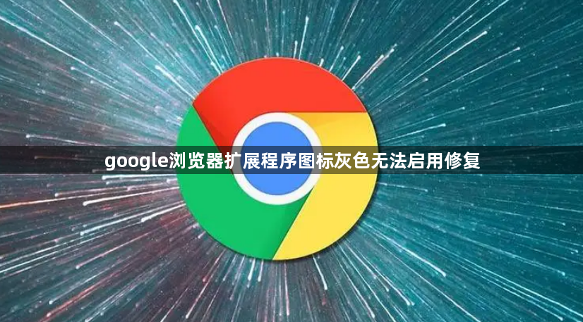 google浏览器扩展程序图标灰色无法启用修复1