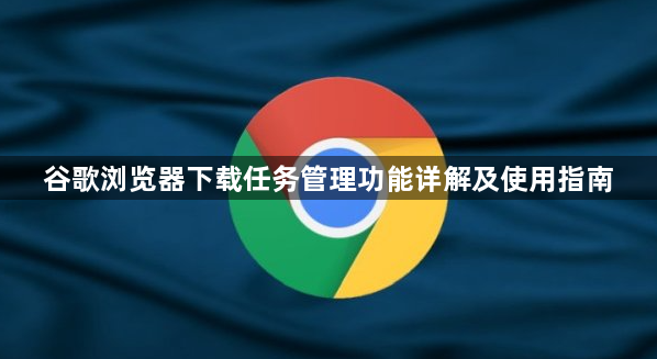 谷歌浏览器下载任务管理功能详解及使用指南1