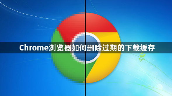 Chrome浏览器如何删除过期的下载缓存1