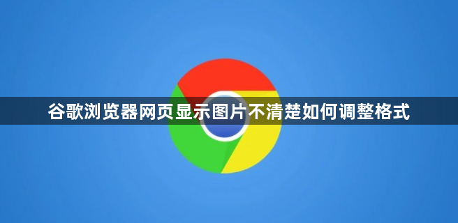 谷歌浏览器网页显示图片不清楚如何调整格式1