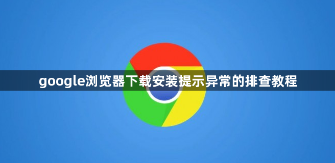 google浏览器下载安装提示异常的排查教程1