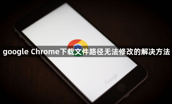 google Chrome下载文件路径无法修改的解决方法1