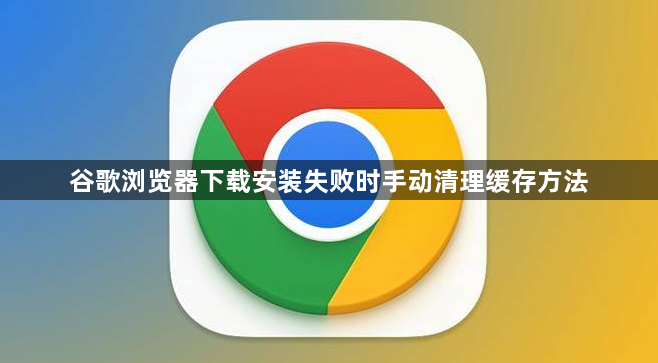 谷歌浏览器下载安装失败时手动清理缓存方法1