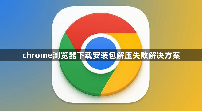 chrome浏览器下载安装包解压失败解决方案1