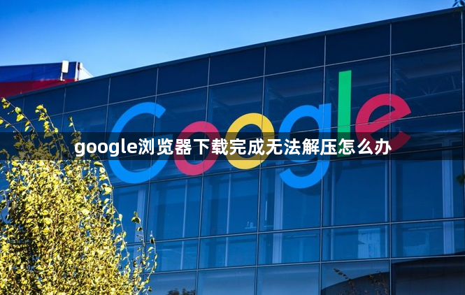 google浏览器下载完成无法解压怎么办1
