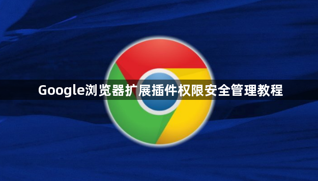 Google浏览器扩展插件权限安全管理教程1