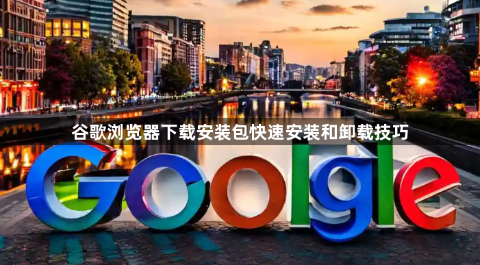 谷歌浏览器下载安装包快速安装和卸载技巧1
