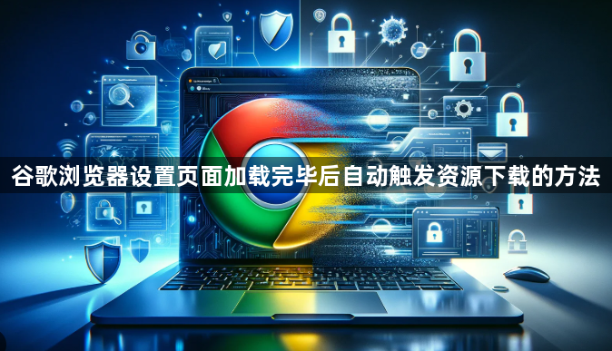 谷歌浏览器设置页面加载完毕后自动触发资源下载的方法1