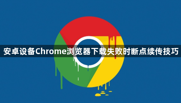 安卓设备Chrome浏览器下载失败时断点续传技巧1
