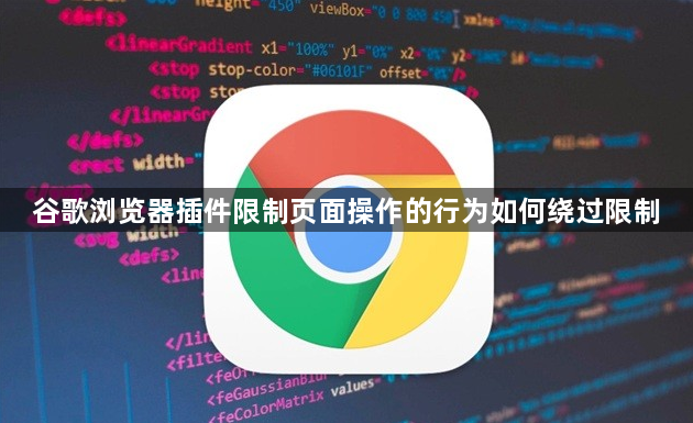 谷歌浏览器插件限制页面操作的行为如何绕过限制1