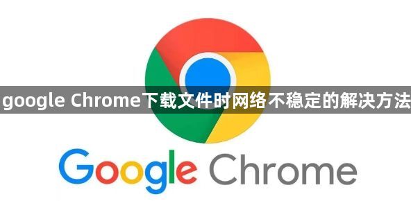 google Chrome下载文件时网络不稳定的解决方法1