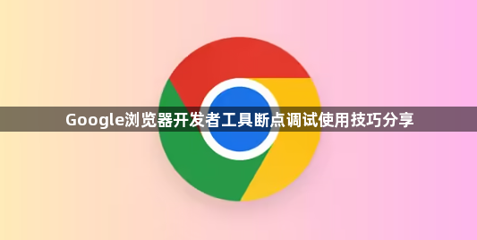Google浏览器开发者工具断点调试使用技巧分享1