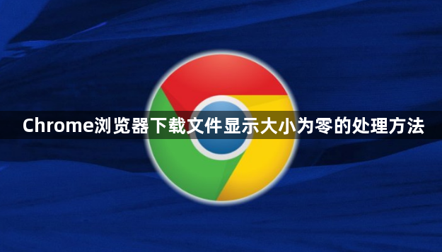 Chrome浏览器下载文件显示大小为零的处理方法1