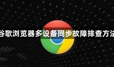 谷歌浏览器多设备同步故障排查方法1