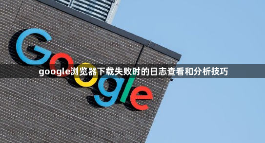 google浏览器下载失败时的日志查看和分析技巧1