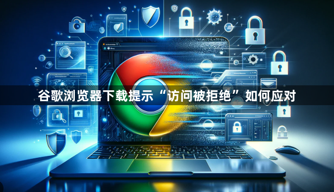 谷歌浏览器下载提示“访问被拒绝”如何应对1