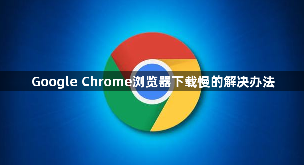 Google Chrome浏览器下载慢的解决办法1