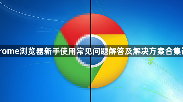 Chrome浏览器新手使用常见问题解答及解决方案合集详解1