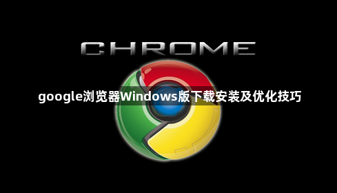 google浏览器Windows版下载安装及优化技巧1