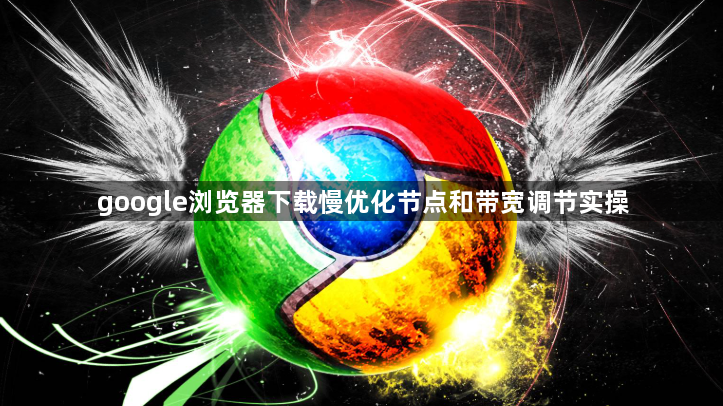 google浏览器下载慢优化节点和带宽调节实操1