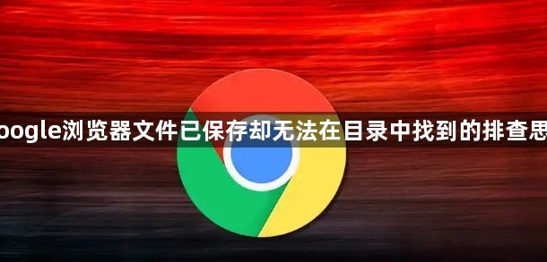 Google浏览器文件已保存却无法在目录中找到的排查思路1