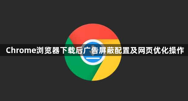 Chrome浏览器下载后广告屏蔽配置及网页优化操作1