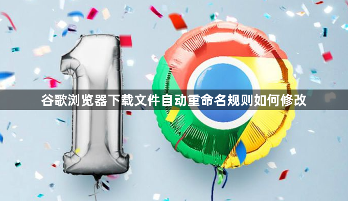 谷歌浏览器下载文件自动重命名规则如何修改1