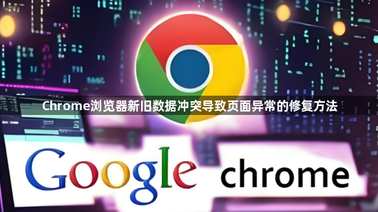 Chrome浏览器新旧数据冲突导致页面异常的修复方法1
