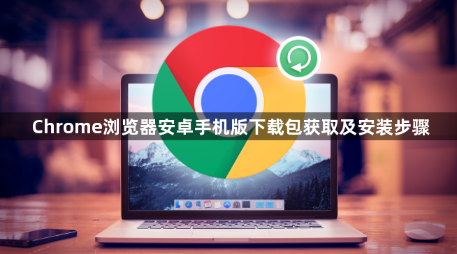Chrome浏览器安卓手机版下载包获取及安装步骤1