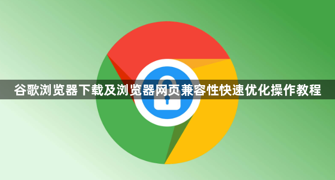 谷歌浏览器下载及浏览器网页兼容性快速优化操作教程1