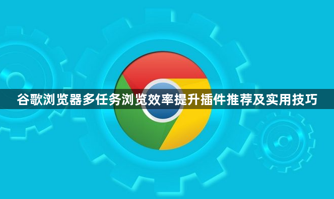 谷歌浏览器多任务浏览效率提升插件推荐及实用技巧1
