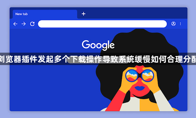 谷歌浏览器插件发起多个下载操作导致系统缓慢如何合理分配线程1