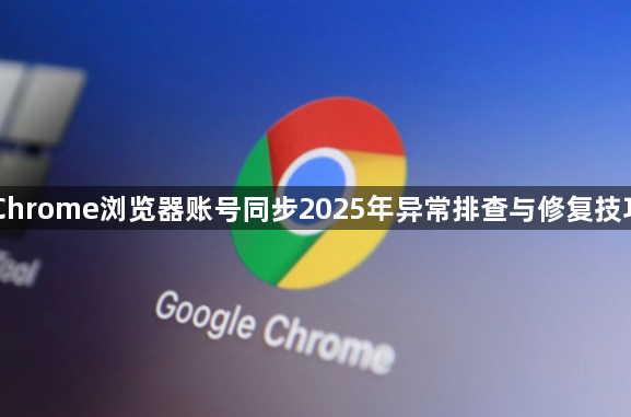 Chrome浏览器账号同步2025年异常排查与修复技巧1